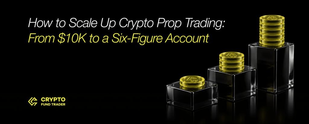 How to Scale Up Crypto Prop Trading: From $10K to a Six-Figure Account